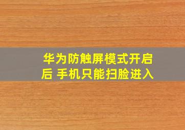 华为防触屏模式开启后 手机只能扫脸进入